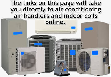 The links on this page will take you directly to air conditioner indoor air handlers and coils online.